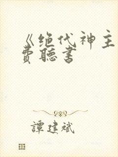 《绝代神主》免费听书