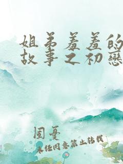 姐弟羞羞的爱情故事之初恋是姐姐