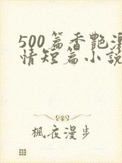 500篇香艳激情短篇小说
