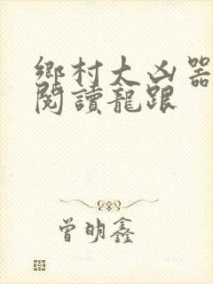 乡村大凶器免费阅读龙跟