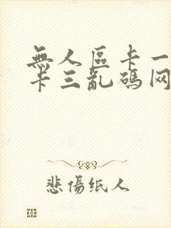 无人区卡一卡二卡三乱码网站