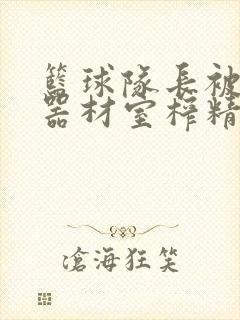 篮球队长被绑在器材室榨精