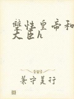 双性皇帝和双根大臣h