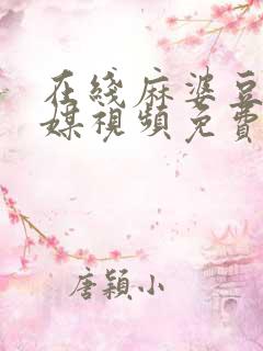 在线麻婆豆腐传媒视频免费