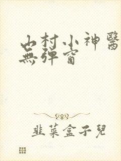 山村小神医小说无弹窗