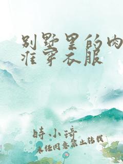 别墅里的肉奴不准穿衣服