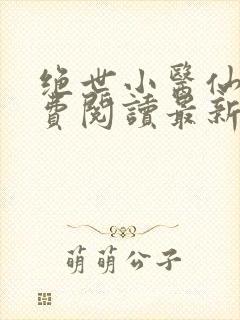 绝世小医仙医免费阅读最新