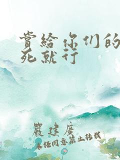 赏给你们的别弄死就行