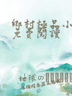 乡村极品小神医免费阅读