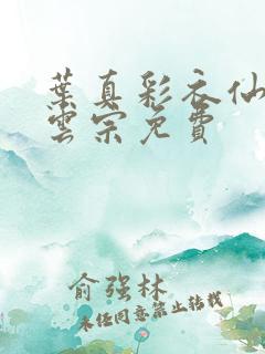 叶真彩衣仙子齐云宗免费