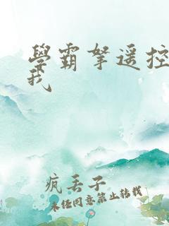 学霸拿遥控器玩我