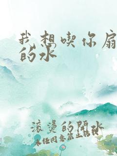 我想吃你扇贝里的水
