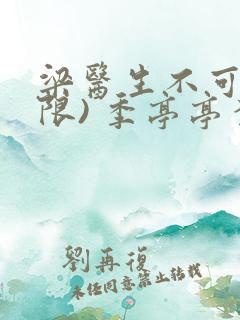 梁医生不可以(限) 季亭亭李斯