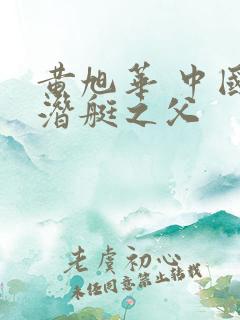 黄旭华 中国核潜艇之父