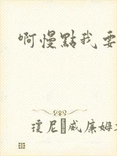 啊慢点我要烂了