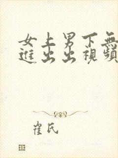 女上男下无套进进出出视频