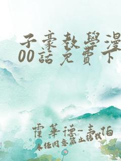 子豪教学漫画200话免费下拉
