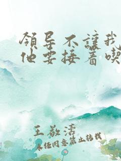 领导不让我断奶他要接着吃