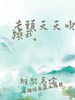 老头天天吃我奶躁我