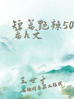 短篇艳辣500篇h文