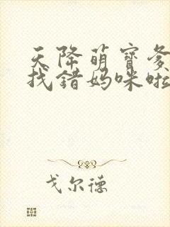 天降萌宝爹地你找错妈咪啦 短剧