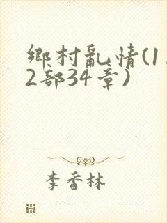 乡村乱情(1…2部34章)