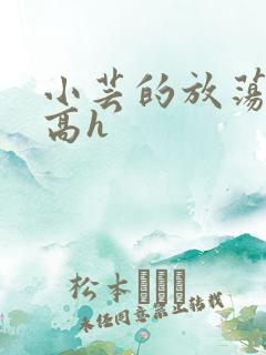 小芸的放荡日记高h
