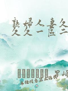 熟妇人妻久久久久久一区二区三区