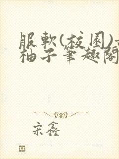 服软(校园)甜柚子笔趣阁