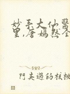 妙手大仙医陈万里,唐嫣然全部章节免费阅读