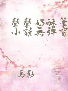 声声奶酥笔趣阁小说无弹窗