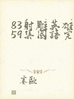 83射雕英雄传59集国语完整版免费