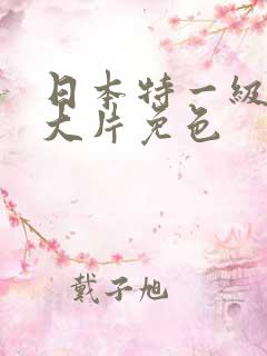 日本特一级a黄大片免色