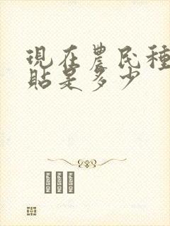 现在农民种地补贴是多少