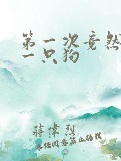 第一次竟然给了一只狗