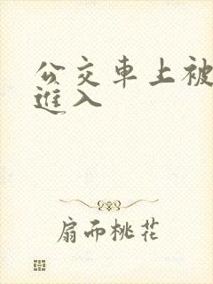 公交车上被狠狠进入