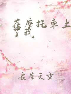 在摩托车上面要了我