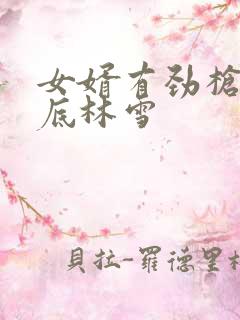 女婿有劲枪枪到底林雪