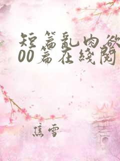 短篇乱肉欲文500篇在线阅读