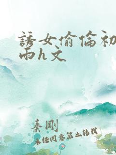 诱女偷伦初尝云雨h文