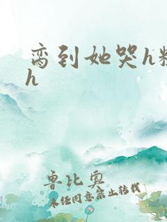 脔到她哭h粗话h