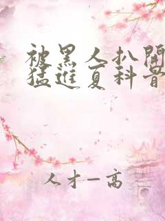 被黑人扒开双腿猛进夏科骨科