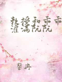 教授和乖乖女H灌满阮阮