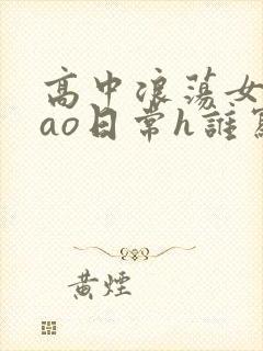 高中浪荡女挨cao日常h谁写的