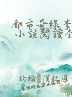 都市奇缘李伟杰 小说阅读全文无弹窗免费