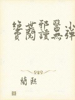 绝世邪医小说免费阅读无弹窗