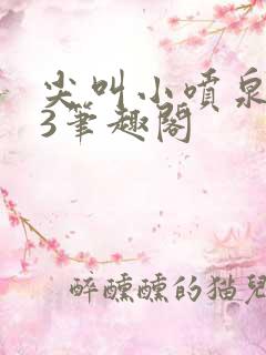 尖叫小喷泉1v3笔趣阁