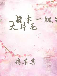_日本一级特黄大片毛