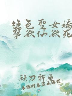 绝色圣女娇喘撞击欲仙欲死