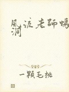 风流老师蚂蚁爬洞
